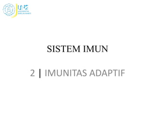 SISTEM IMUN
2 | IMUNITAS ADAPTIF
 