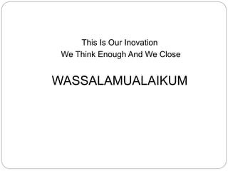 This Is Our Inovation
We Think Enough And We Close
WASSALAMUALAIKUM
 