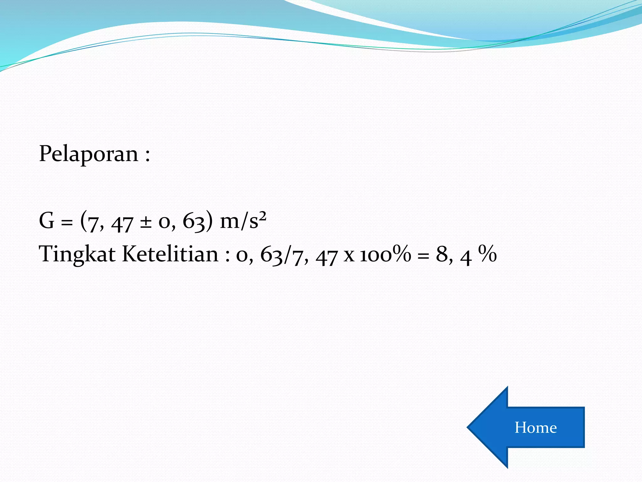 Pelaporan :
G = (7, 47 ± 0, 63) m/s²
Tingkat Ketelitian : 0, 63/7, 47 x 100% = 8, 4 %
Home
 