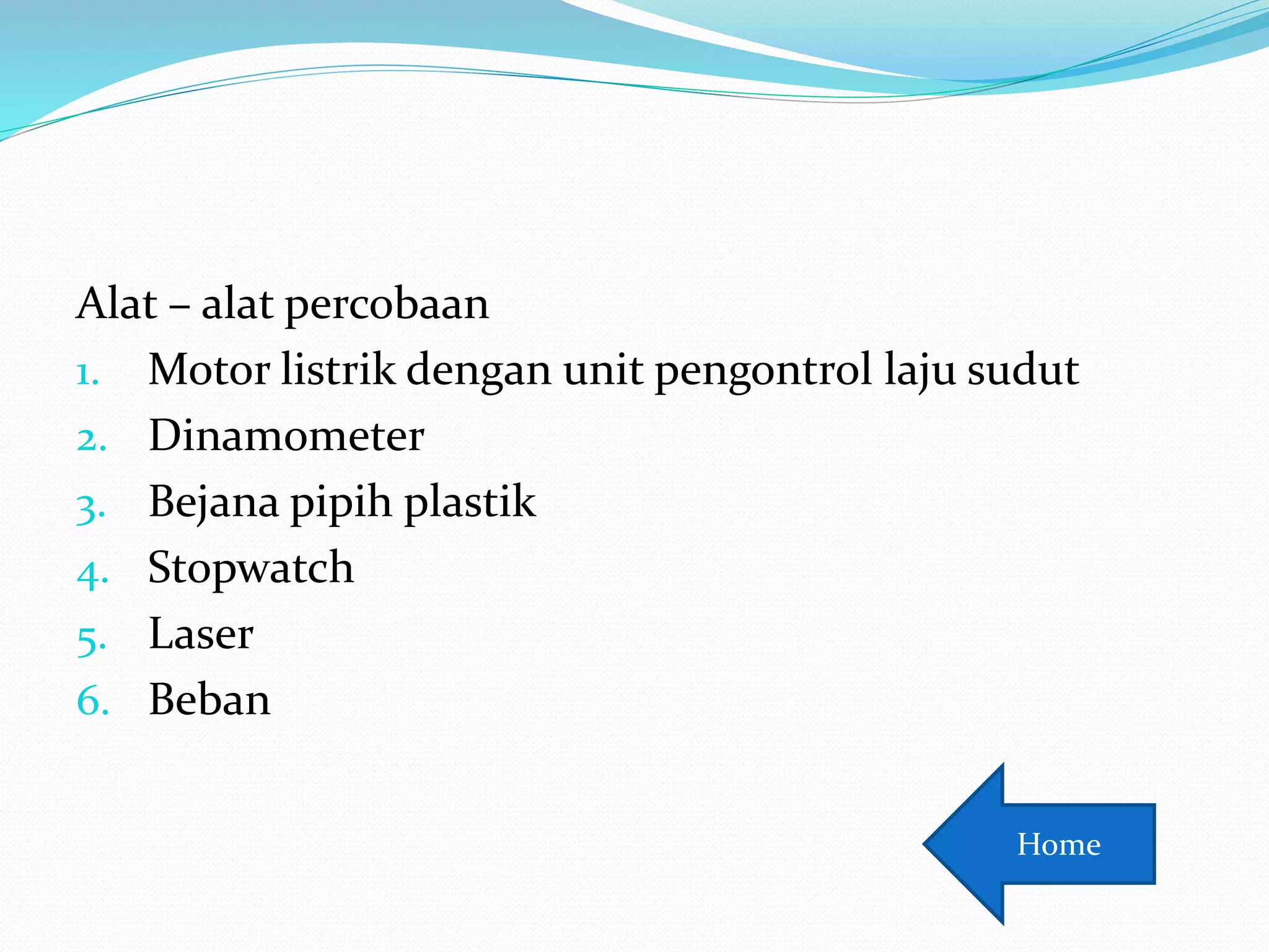 Alat – alat percobaan
1. Motor listrik dengan unit pengontrol laju sudut
2. Dinamometer
3. Bejana pipih plastik
4. Stopwatch
5. Laser
6. Beban
Home
 