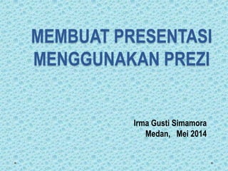 MEMBUAT PRESENTASI
MENGGUNAKAN PREZI
Irma Gusti Simamora
Medan, Mei 2014
 