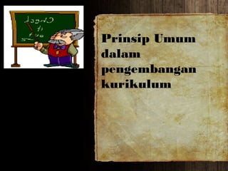 Prinsip Umum
dalam
pengembangan
kurikulum
 