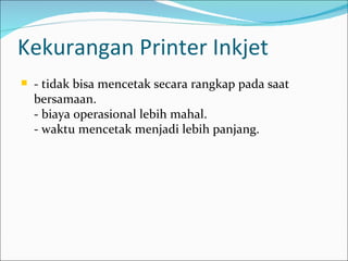 Kekurangan Printer Inkjet
   - tidak bisa mencetak secara rangkap pada saat
    bersamaan.
    - biaya operasional lebih mahal.
    - waktu mencetak menjadi lebih panjang.
 