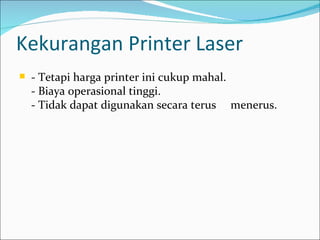 Kekurangan Printer Laser
   - Tetapi harga printer ini cukup mahal.
    - Biaya operasional tinggi.
    - Tidak dapat digunakan secara terus menerus.
 