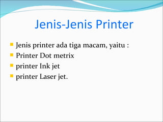 Jenis-Jenis Printer
   Jenis printer ada tiga macam, yaitu :
   Printer Dot metrix
   printer Ink jet
   printer Laser jet.
 