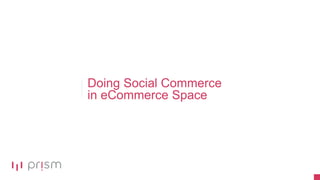 Doing Social Commerce
in eCommerce Space
 