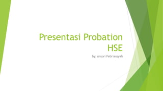 Presentasi Probation
HSE
by: Ansori Febriansyah
 