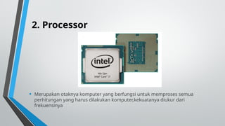 2. Processor
• Merupakan otaknya komputer yang berfungsi untuk memproses semua
perhitungan yang harus dilakukan komputer,kekuatanya diukur dari
frekuensinya
 