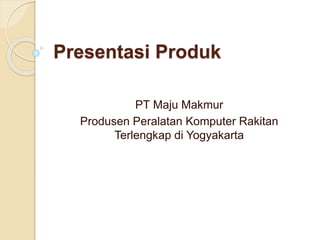 Presentasi Produk
PT Maju Makmur
Produsen Peralatan Komputer Rakitan
Terlengkap di Yogyakarta
 