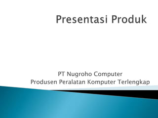 PT Nugroho Computer
Produsen Peralatan Komputer Terlengkap
 