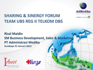 SHARING & SINERGY FORUM
TEAM UBS REG II TELKOM DBS

Rizal Maidin
SM Business Development, Sales & Marketing
PT Administrasi Medika
Surabaya 31 Januari 2012
 