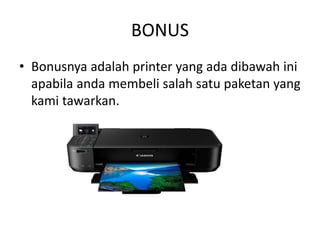 BONUS
• Bonusnya adalah printer yang ada dibawah ini
apabila anda membeli salah satu paketan yang
kami tawarkan.
 