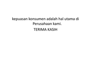 kepuasan konsumen adalah hal utama di
Perusahaan kami.
TERIMA KASIH
 