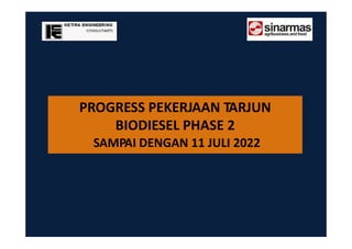 PROGRESS PEKERJAAN TARJUN
BIODIESEL PHASE 2
SAMPAI DENGAN 11 JULI 2022
 