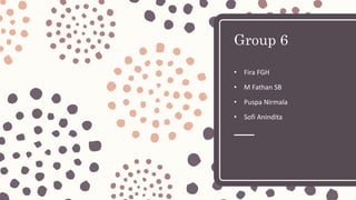 Group 6
• Fira FGH
• M Fathan SB
• Puspa Nirmala
• Sofi Anindita
 