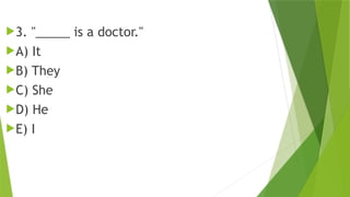 3. "_____ is a doctor."
A) It
B) They
C) She
D) He
E) I
 