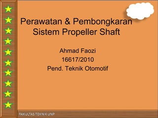 Perawatan & Pembongkaran
Sistem Propeller Shaft
Ahmad Faozi
16617/2010
Pend. Teknik Otomotif
 