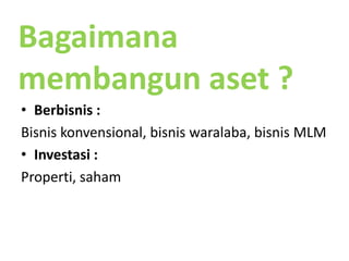 Bagaimanamembangunaset ?Berbisnis :Bisniskonvensional, bisniswaralaba, bisnis MLMInvestasi :Properti, saham