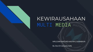 KEWIRAUSAHAAN
MULTI MEDIA
MPLS SMK WACHID HASYIM 2 SURABAYA
By: Devi D Cahyanto, S.Pd
 