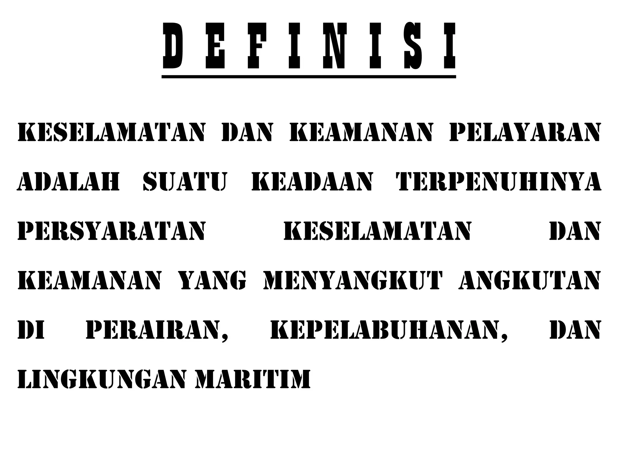 DEFINISI
KESELAMATAN DAN KEAMANAN PELAYARAN
ADALAH SUATU KEADAAN TERPENUHINYA
PERSYARATAN      KESELAMATAN      DAN
KEAMANAN YANG MENYANGKUT ANGKUTAN
DI   PERAIRAN,   KEPELABUHANAN,   DAN
LINGKUNGAN MARITIM
 