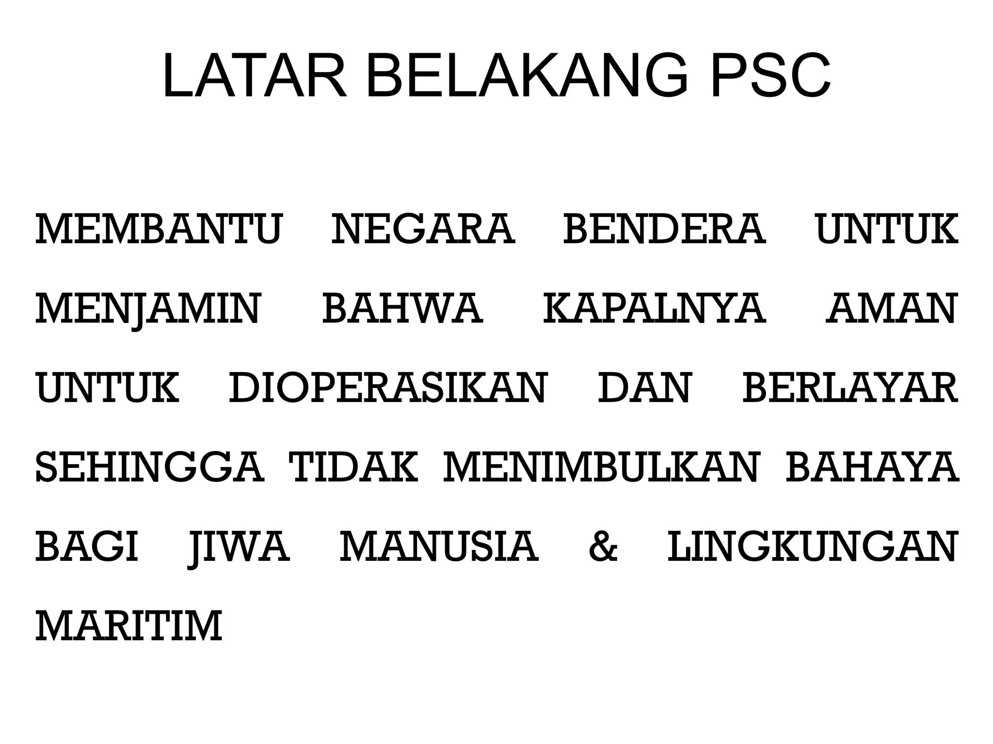 LATAR BELAKANG PSC

MEMBANTU       NEGARA    BENDERA    UNTUK
MENJAMIN       BAHWA     KAPALNYA   AMAN
UNTUK     DIOPERASIKAN    DAN   BERLAYAR
SEHINGGA TIDAK MENIMBULKAN BAHAYA
BAGI    JIWA   MANUSIA    &   LINGKUNGAN
MARITIM
 