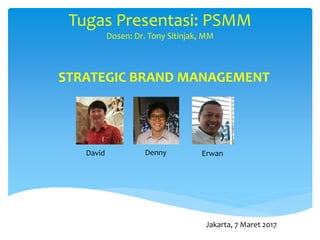 Tugas Presentasi: PSMM
Dosen: Dr. Tony Sitinjak, MM
STRATEGIC BRAND MANAGEMENT
David Denny Erwan
Jakarta, 7 Maret 2017
 