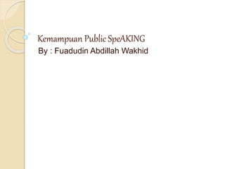 Kemampuan Public SpeAKING
By : Fuadudin Abdillah Wakhid
 