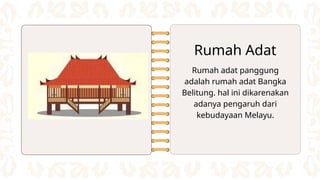 Rumah adat panggung
adalah rumah adat Bangka
Belitung. hal ini dikarenakan
adanya pengaruh dari
kebudayaan Melayu.
Rumah Adat
 