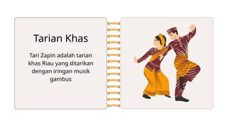 Tari Zapin adalah tarian
khas Riau yang ditarikan
dengan iringan musik
gambus
Tarian Khas
 