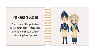 Riau memiliki pakaian
Teluk Belanga untuk laki-
laki dan Kebaya Labuh
untuk perempuan
Pakaian Adat
 