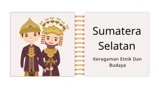 Sumatera
Selatan
Keragaman Etnik Dan
Budaya
 