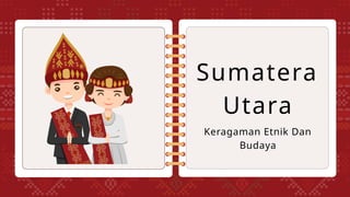 Sumatera
Utara
Keragaman Etnik Dan
Budaya
 