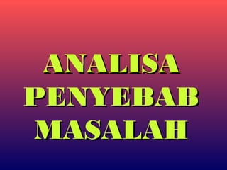 ANALISAANALISA
PENYEBABPENYEBAB
MASALAHMASALAH
 