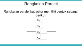 Rangkaian Paralel
Rangkaian paralel kapasitor memiliki bentuk sebagai
berikut:
C1
C2
C3
C4
 