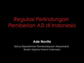 Regulasi Perlindungan
Pemberian ASI di Indonesia
Ade Novita
Ketua Departemen Pemberdayaan Masyarakat
Ikatan Sarjana Hukum Indonesia
 