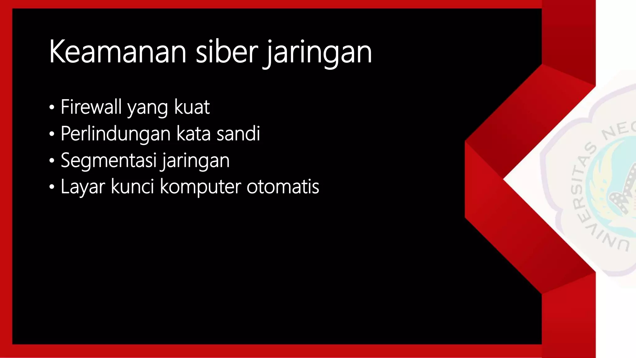 Keamanan siber jaringan
• Firewall yang kuat
• Perlindungan kata sandi
• Segmentasi jaringan
• Layar kunci komputer otomatis
 