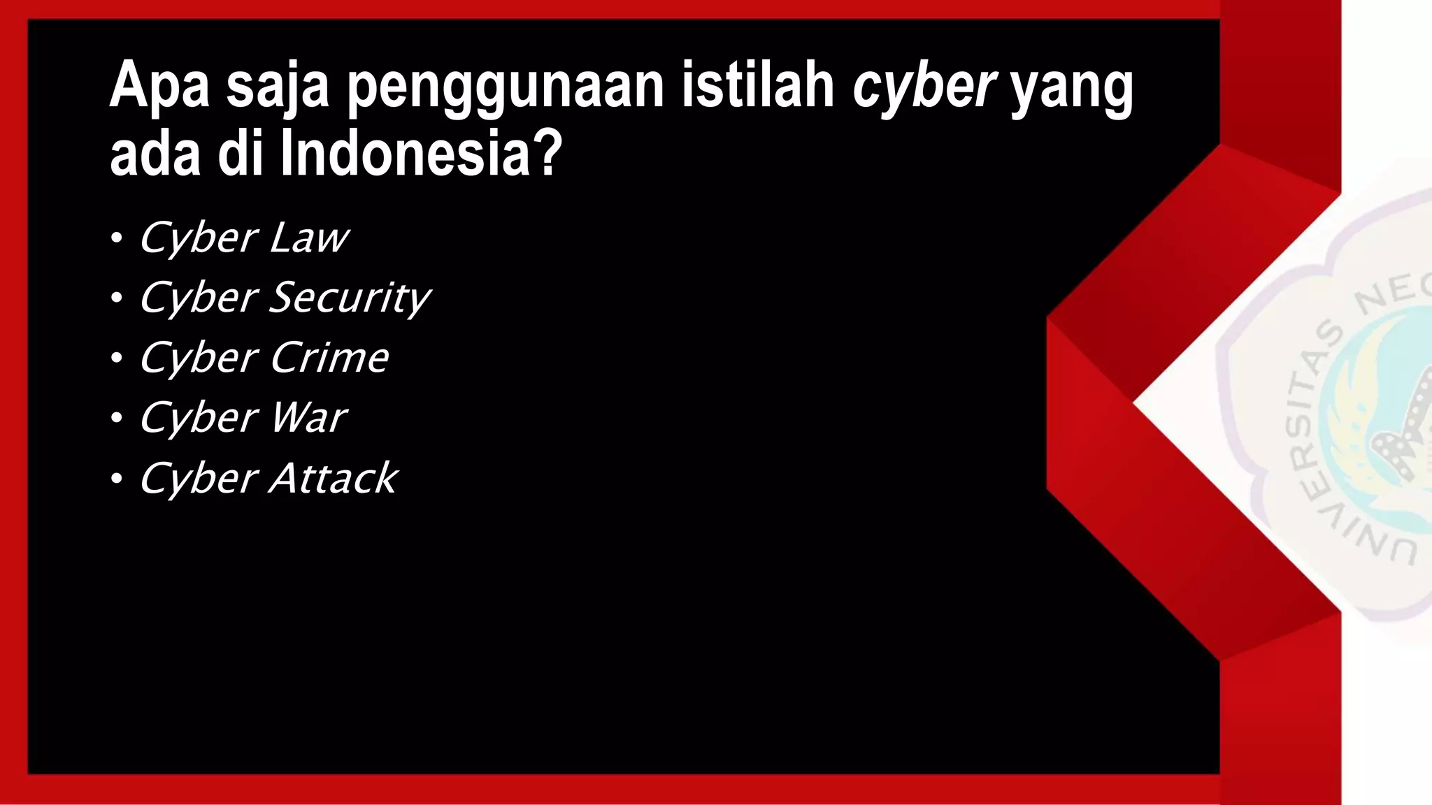 Apa saja penggunaan istilah cyber yang
ada di Indonesia?
• Cyber Law
• Cyber Security
• Cyber Crime
• Cyber War
• Cyber Attack
 