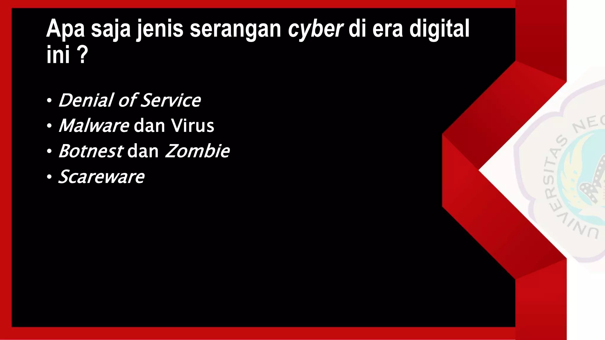 Apa saja jenis serangan cyber di era digital
ini ?
• Denial of Service
• Malware dan Virus
• Botnest dan Zombie
• Scareware
 