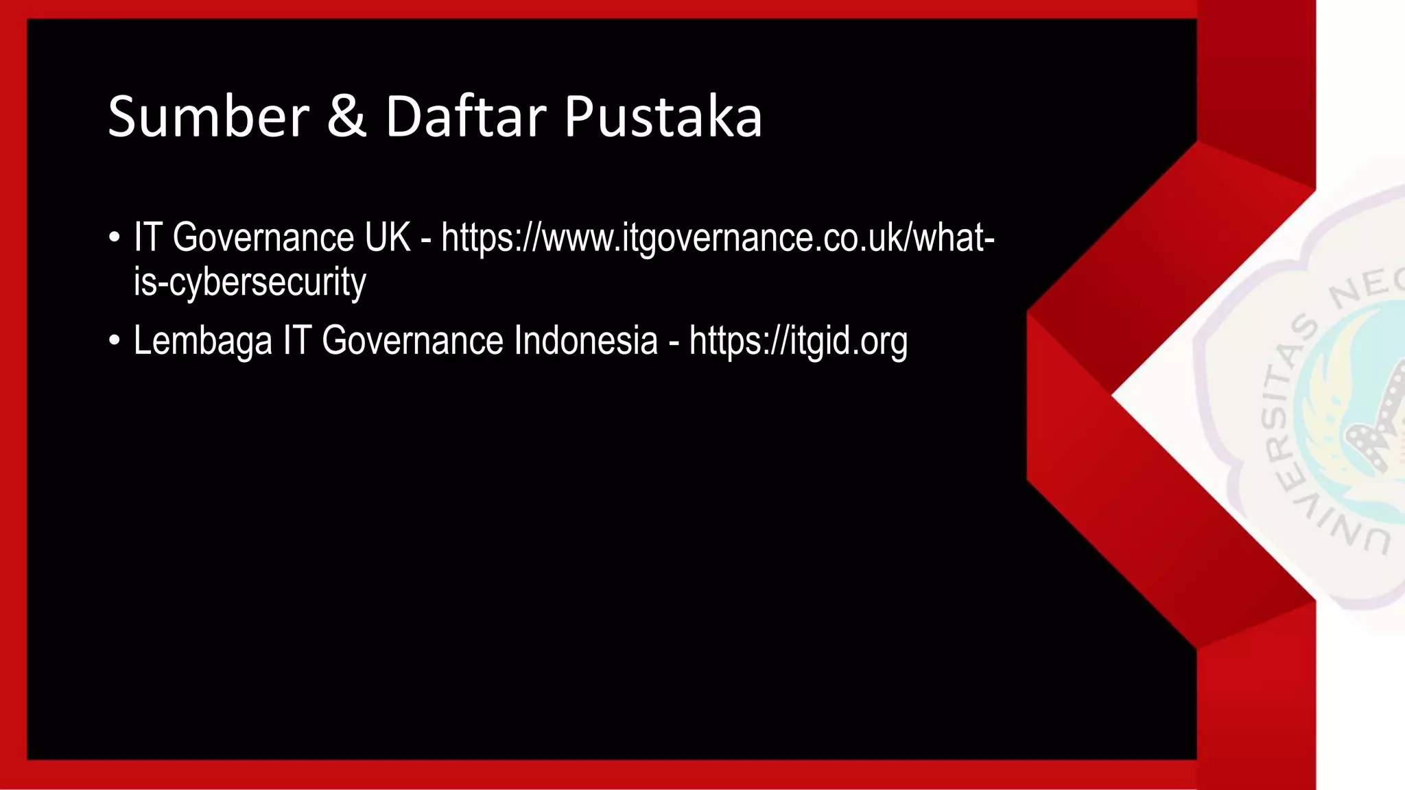 Sumber & Daftar Pustaka
• IT Governance UK - https://www.itgovernance.co.uk/what-
is-cybersecurity
• Lembaga IT Governance Indonesia - https://itgid.org
 