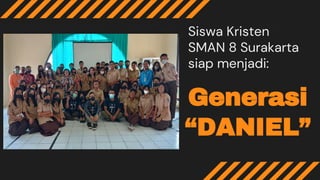 Generasi
“DANIEL”
Siswa Kristen
SMAN 8 Surakarta
siap menjadi:
 