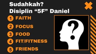 FAITH
FOCUS
FOOD
Sudahkah?
Disiplin “5F” Daniel
FIT/FITNESS
FRIENDS
2
3
4
5
1
 