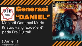 Generasi
“DANIEL”
Menjadi Generasi Murid
Kristus yang “Excellent”
pada Era Digital!
(Daniel 1)
16 September 2022
 
