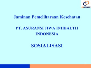 Jaminan Pemeliharaan Kesehatan

PT. ASURANSI JIWA INHEALTH
         INDONESIA

       SOSIALISASI


                                 1
 