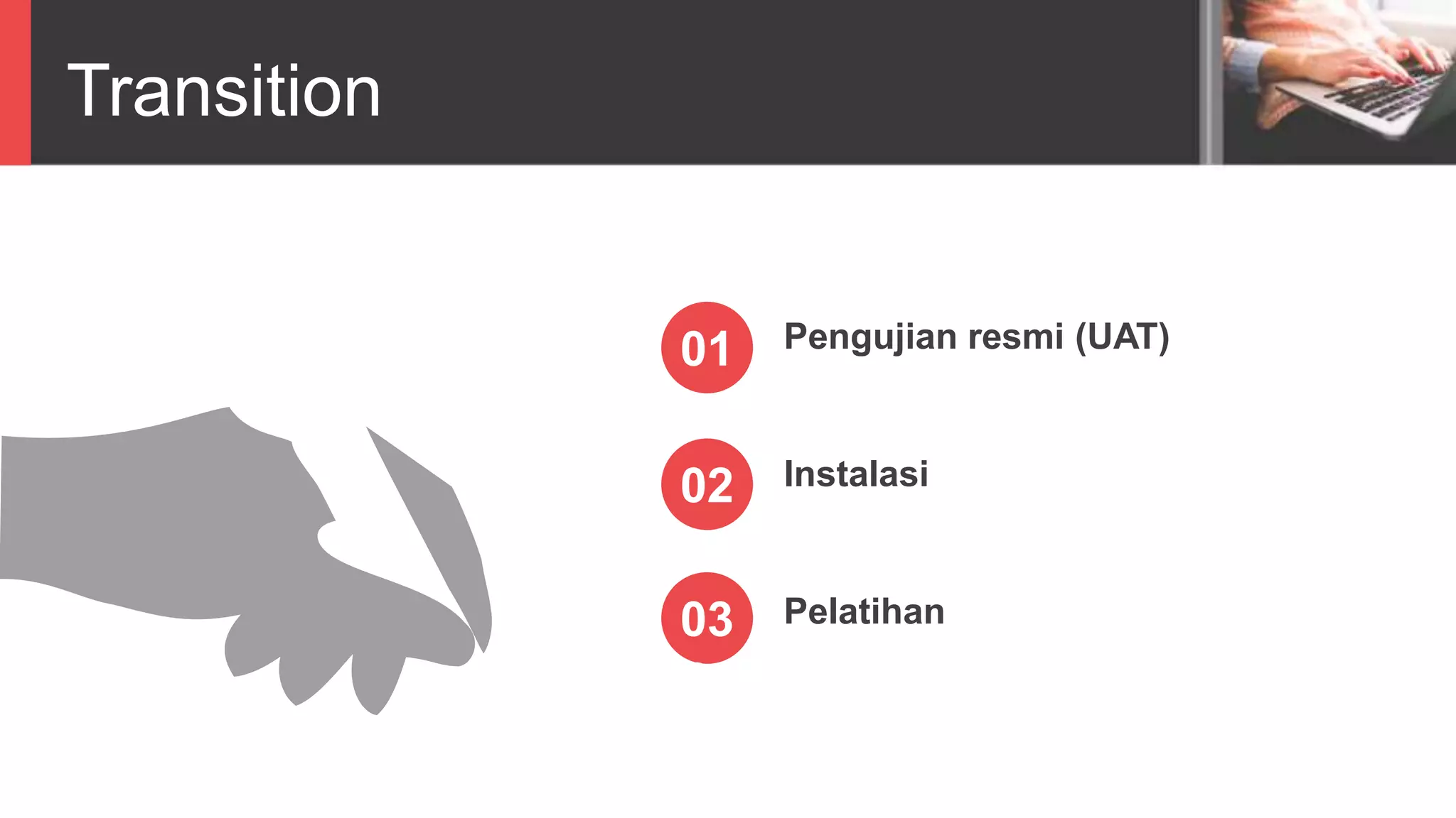 Transition
Pengujian resmi (UAT)
Instalasi
Pelatihan
01
02
03
04
 