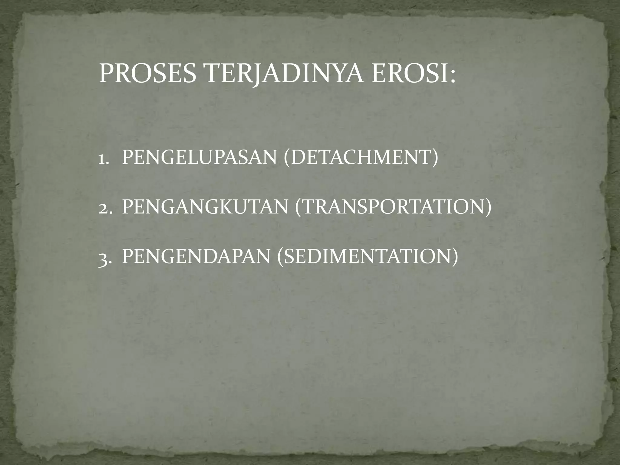 PROSES TERJADINYA EROSI:

1. PENGELUPASAN (DETACHMENT)

2. PENGANGKUTAN (TRANSPORTATION)

3. PENGENDAPAN (SEDIMENTATION)
 