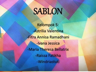 SABLON
Kelompok 5:
-Astrilia Valentina
-Fitra Annisa Ramadhani
-Ivana Jessica
-Maria Theresa Bellatrix
-Raissa Fatikha
-Windriastuti
 