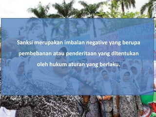 Sanksi merupakan imbalan negative yang berupa
pembebanan atau penderitaan yang ditentukan
       oleh hukum aturan yang berlaku.
 