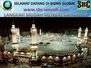 SELAMAT DATANG DI BISNIS GLOBAL www.sbc-umroh.com LANGKAH MUDAH MENUJU BAITULLAH 