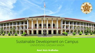 Sustainable Development on Campus
UNIVERSITAS GADJAH MADA
Amri Azis Ardhelas
 