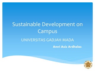 Sustainable Development on
Campus
UNIVERSITAS GADJAH MADA
Amri Azis Ardhelas
 